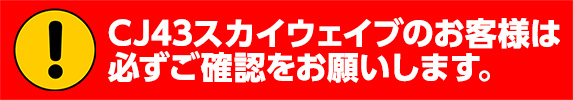 CJ43スカイウェブのお客様は必ずご確認をお願いします。
