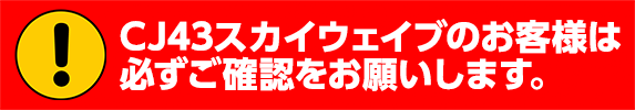 CJ43スカイウェブのお客様は必ずご確認をお願いします。