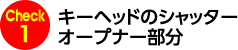 Check1 キーヘッドのシャッターオープナー部分
